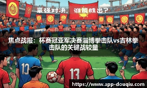 焦点战报:杯赛冠亚军决赛淄博拳击队vs吉林拳击队的关键战较量