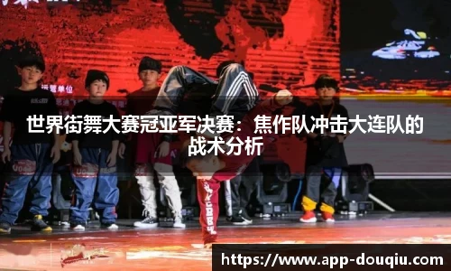 世界街舞大赛冠亚军决赛:焦作队冲击大连队的战术分析