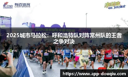 2025城市马拉松:呼和浩特队对阵常州队的王者之争对决