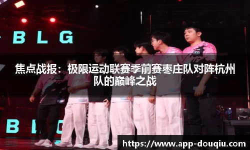 焦点战报:极限运动联赛季前赛枣庄队对阵杭州队的巅峰之战