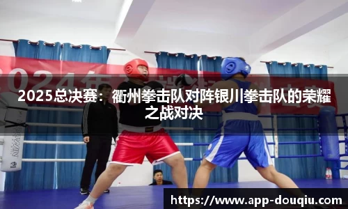2025总决赛:衢州拳击队对阵银川拳击队的荣耀之战对决