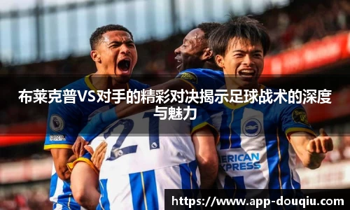 布莱克普VS对手的精彩对决揭示足球战术的深度与魅力