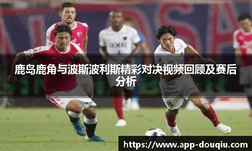 鹿岛鹿角与波斯波利斯精彩对决视频回顾及赛后分析