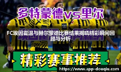 FC埃因霍温与赫尔蒙德比赛结果揭晓精彩瞬间回顾与分析